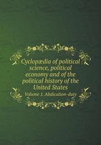 Cyclopaedia of political science, political economy and of the political history of the United States Volume 1. Abdication-duty