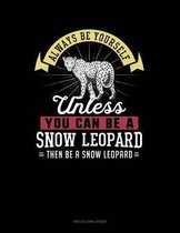 Always Be Yourself Unless You Can Be a Snow Leopard Then Be a Snow Leopard