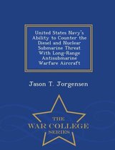 United States Navy's Ability to Counter the Diesel and Nuclear Submarine Threat with Long-Range Antisubmarine Warfare Aircraft - War College Series