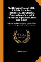 The Historical Records of the 93rd the Sutherland Highlanders, Now 2nd Batt. Princess Louise's Argyll & Sutherland Highlanders, from 1800 to 1890
