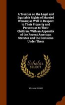 A Treatise on the Legal and Equitable Rights of Married Women; As Well in Respect to Their Property and Persons as to Their Children. with an Appendix of the Recent American Statutes and the 