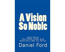 A Vision So Noble: John Boyd, the OODA Loop, and America's War on Terror