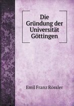 Die Grundung der Universitat Goettingen