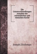 Die Unionsverhandlungen zwischen der orientalischen und roemischen Kirche