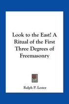 Look To The East! A Ritual Of The First Three Degrees Of Freemasonry