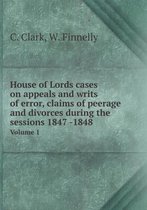 House of Lords cases on appeals and writs of error, claims of peerage and divorces during the sessions 1847 -1848 Volume 1