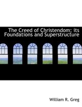 The Creed of Christendom; Its Foundations and Superstructure