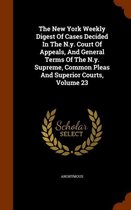 The New York Weekly Digest of Cases Decided in the N.Y. Court of Appeals, and General Terms of the N.Y. Supreme, Common Pleas and Superior Courts, Volume 23