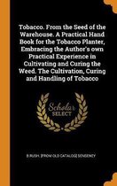 Tobacco. from the Seed of the Warehouse. a Practical Hand Book for the Tobacco Planter, Embracing the Author's Own Practical Experience in Cultivating and Curing the Weed. the Cultivation, Cu