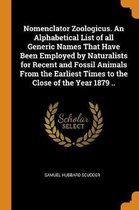 Nomenclator Zoologicus. an Alphabetical List of All Generic Names That Have Been Employed by Naturalists for Recent and Fossil Animals from the Earliest Times to the Close of the Year 1879 ..