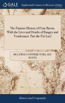 The Famous History of Friar Bacon, with the Lives and Deaths of Bungey and Vendermast. Part the Firt [sic]
