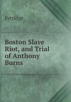 Boston Slave Riot, and Trial of Anthony Burns