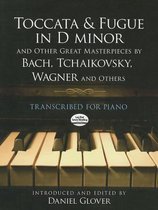 Toccata and Fugue in D Minor and Other Great Masterpieces by Bach, Tchaikovsky, Wagner and Others: Transcribed for Piano