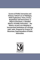 System of Public Instruction and Primary School Law of Michigan, with Explanatory Notes, Forms, Regulations and Instructions; A Digest of Decisions, a Detailed History of Public In