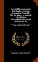 Report of Congressional Printing Investigation Commission Created by the ACT Approved March 3, 1905, Making Appropriations to Supply Deficiencies, Etc: Appendix and Preliminary Report