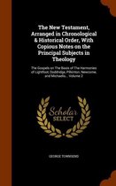 The New Testament, Arranged in Chronological & Historical Order, with Copious Notes on the Principal Subjects in Theology
