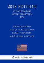 Special Regulations - Areas of the National Park System - Yellowstone National Park - Winter Use (Us National Park Service Regulation) (Nps) (2018 Edition)