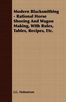 Modern Blacksmithing - Rational Horse Shoeing And Wagon Making, With Rules, Tables, Recipes, Etc.