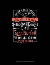 Though I Walk Through the Valley of the Shadow of Death I Will Fear No Evil for You Are with Me: Composition Notebook