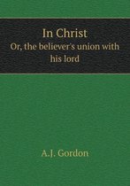 In Christ Or, the believer's union with his lord