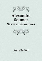 Alexandre Soumet Sa vie et ses oeuvres