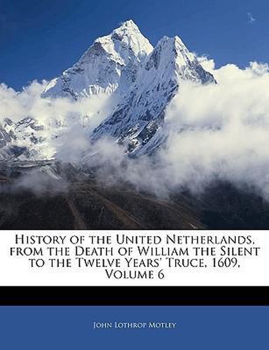History of the United Netherlands, from the Death of William the Silent to the Twelve Years' Truce, 1609, Volume 6