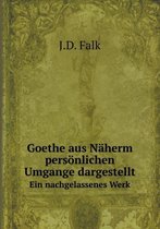 Goethe aus Naherm persoenlichen Umgange dargestellt Ein nachgelassenes Werk