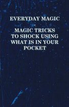 Everyday Magic - Magic Tricks to Shock Using What is in Your Pocket - Coins, Notes, Handkerchiefs, Cigarettes
