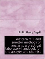 Western Mill and Smelter Methods of Analysis; A Practical Laboratory Handbook for the Assayer and Ch