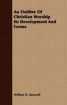 An Outline Of Christian Worship - Its Development And Forms