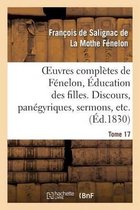 Oeuvres Completes de Fenelon, Tome XVII. Education Des Filles. Discours, Panegyriques, Sermons, Etc.