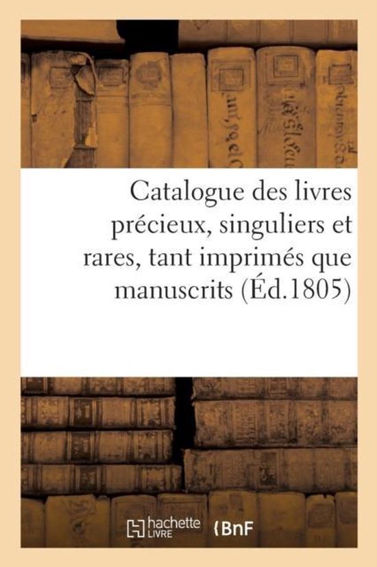 Catalogue Des Livres Pr�cieux, Singuliers Et Rares, Tant Imprim�s Que Manuscrits, Biblioth�que