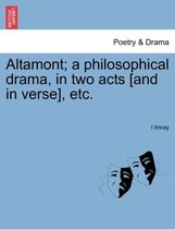 Altamont; A Philosophical Drama, in Two Acts [and in Verse], Etc.