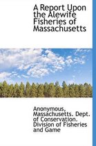 A Report Upon the Alewife Fisheries of Massachusetts