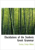 Elucidations of the Students Greek Grammar