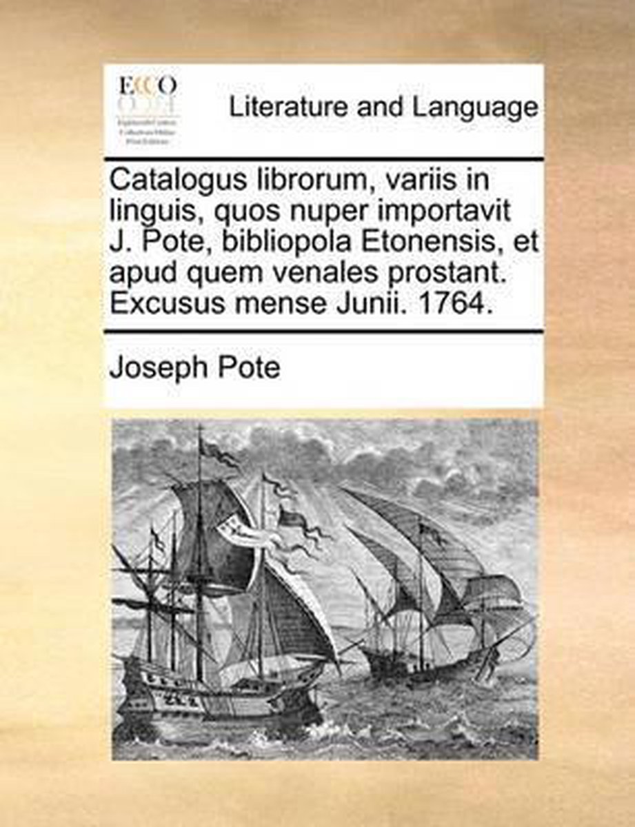 Catalogus Librorum, Variis in Linguis, Quos Nuper Importavit J. Pote, Bibliopola Etonensis, Et Apud Quem Venales Prostant. Excusus Mense Junii. 1764. - Joseph Pote
