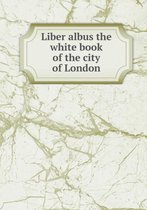 Liber albus the white book of the city of London