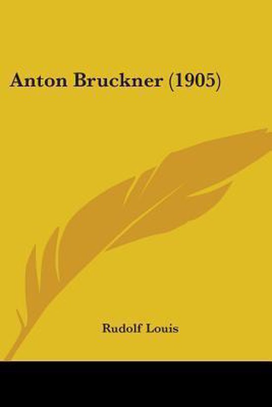 Boekomslag met de tekst 'Anton Bruckner (1905)' en 'Rudolf Louis' op een gele achtergrond met een gele veer.