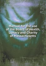 Manual for the use of the Board of Health, Lunacy and Charity of Massachusetts