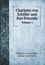 Charlotte von Schiller und ihre Freunde Volume 1