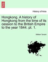 Hongkong. a History of Hongkong from the Time of Its Cession to the British Empire to the Year 1844. PT. 1.