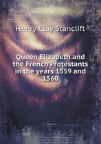 Queen Elizabeth and the French Protestants in the Years 1559 and 1560