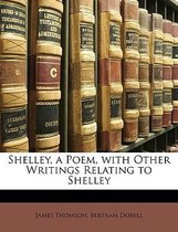 Shelley, a Poem, with Other Writings Relating to Shelley