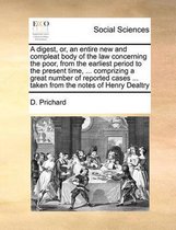 A digest, or, an entire new and compleat body of the law concerning the poor, from the earliest period to the present time, ... comprizing a great number of reported cases ... taken from the 