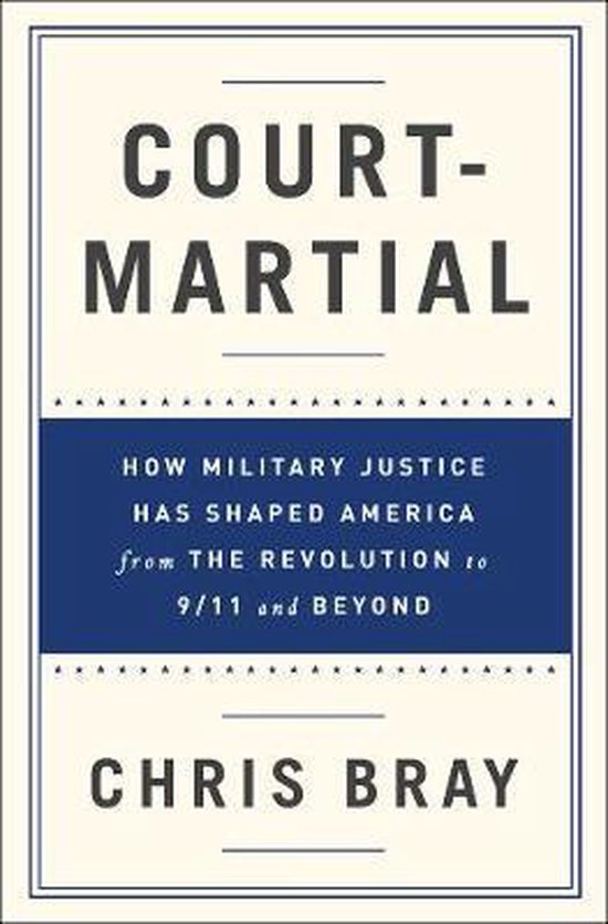 Boek "Court Martial" van Chris Bray. Titel "COURT-MARTIAL" en "HOW MILITARY JUSTICE HAS SHAPED AMERICA from THE REVOLUTION to 9/11 and BEYOND" op een crème achtergrond.
