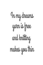 In My Dreams Yarn Is Free And Knitting Makes You Thin