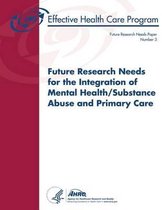 Future Research Needs for the Integration of Mental Health/Substance Abuse and Primary Care