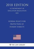 Federal Policy for Protection of Human Subjects (Us Department of Education Regulation) (Ed) (2018 Edition)