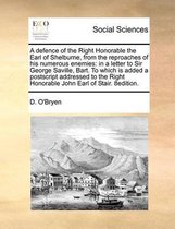 A defence of the Right Honorable the Earl of Shelburne, from the reproaches of his numerous enemies