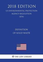 Definition of Solid Waste (Us Environmental Protection Agency Regulation) (Epa) (2018 Edition)